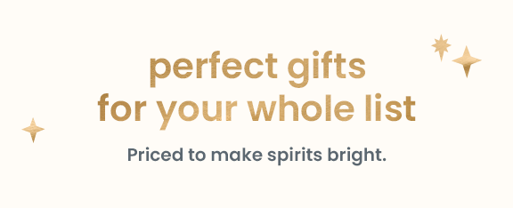 perfect gifts for your whole list. priced to make sprits bright. 