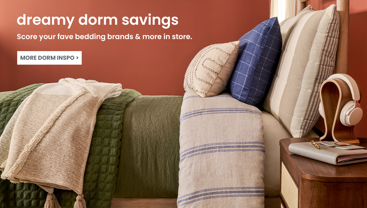 dreamy dorm savings. score your fave bedding brands & more in store. see more dorm inspiration.