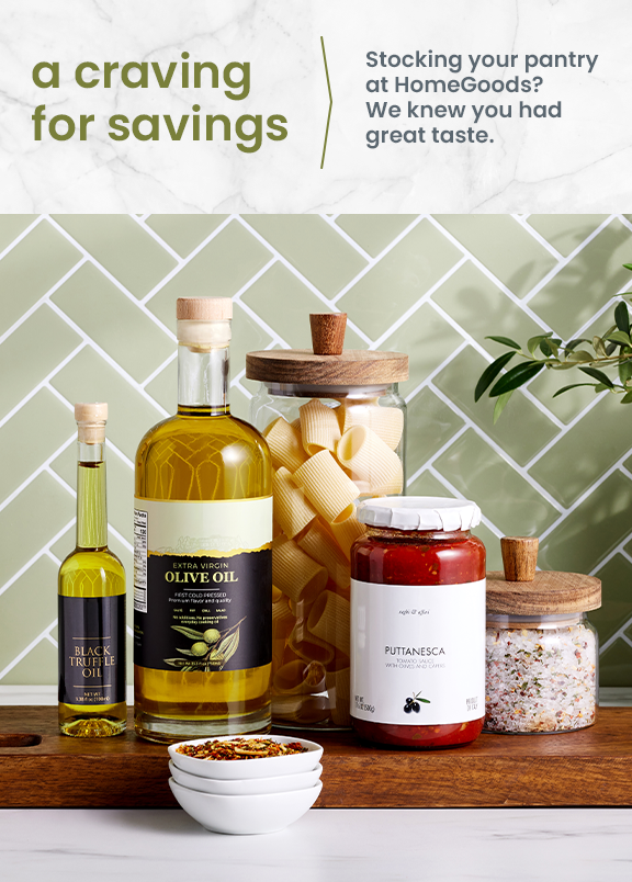 a craving for savings. stocking your pantry at homegoods? we knew you had great taste.