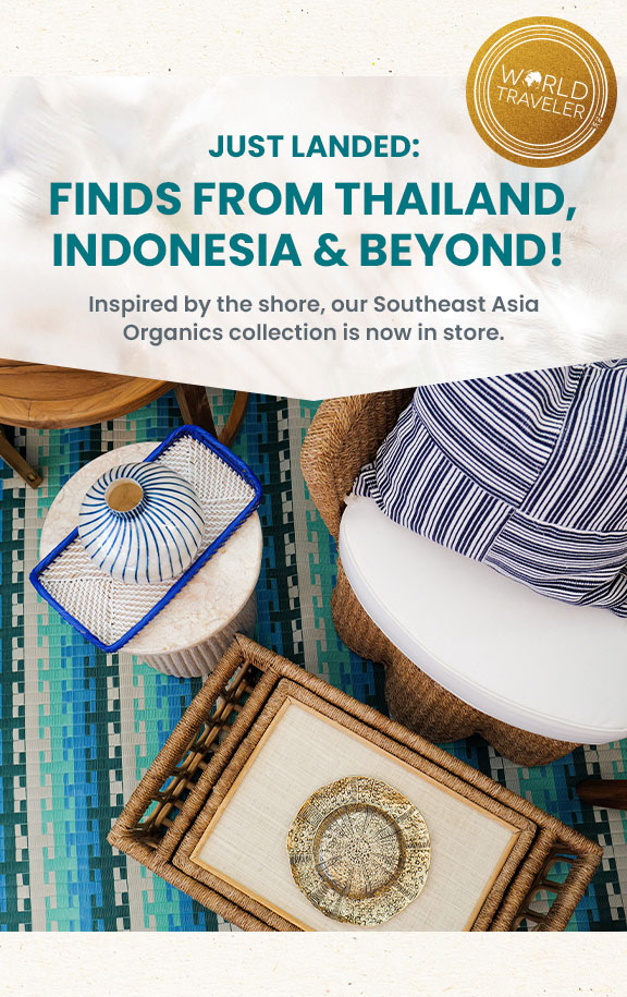 Just landed: Finds from Thailand, Indonesia, and beyond! Inspired by the shore, our southeast Asia collection is now in store.