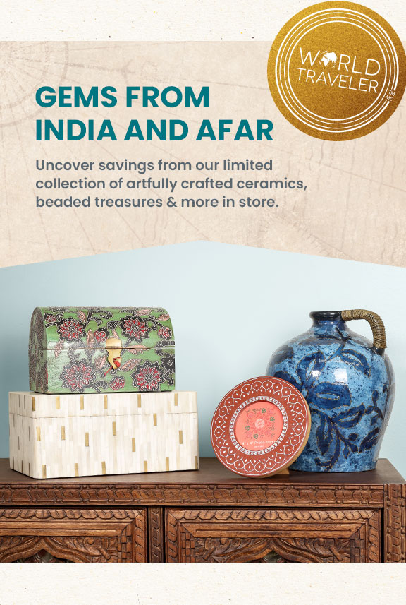 Gems from India and afar. Uncover savings from our limited collection of artfully crafted ceramics, beaded treasures and more in store. 